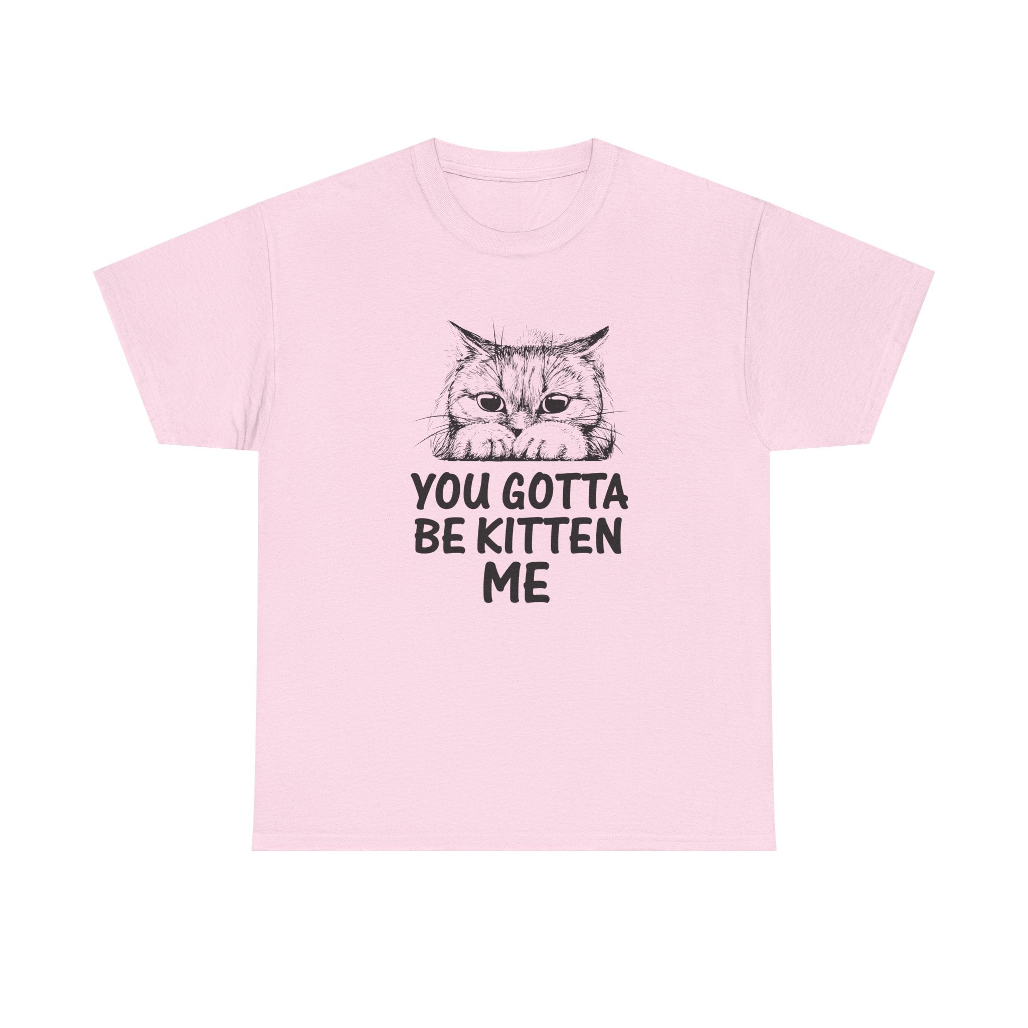 You Gotta Be Kitten Me T-shirt - Huurdies