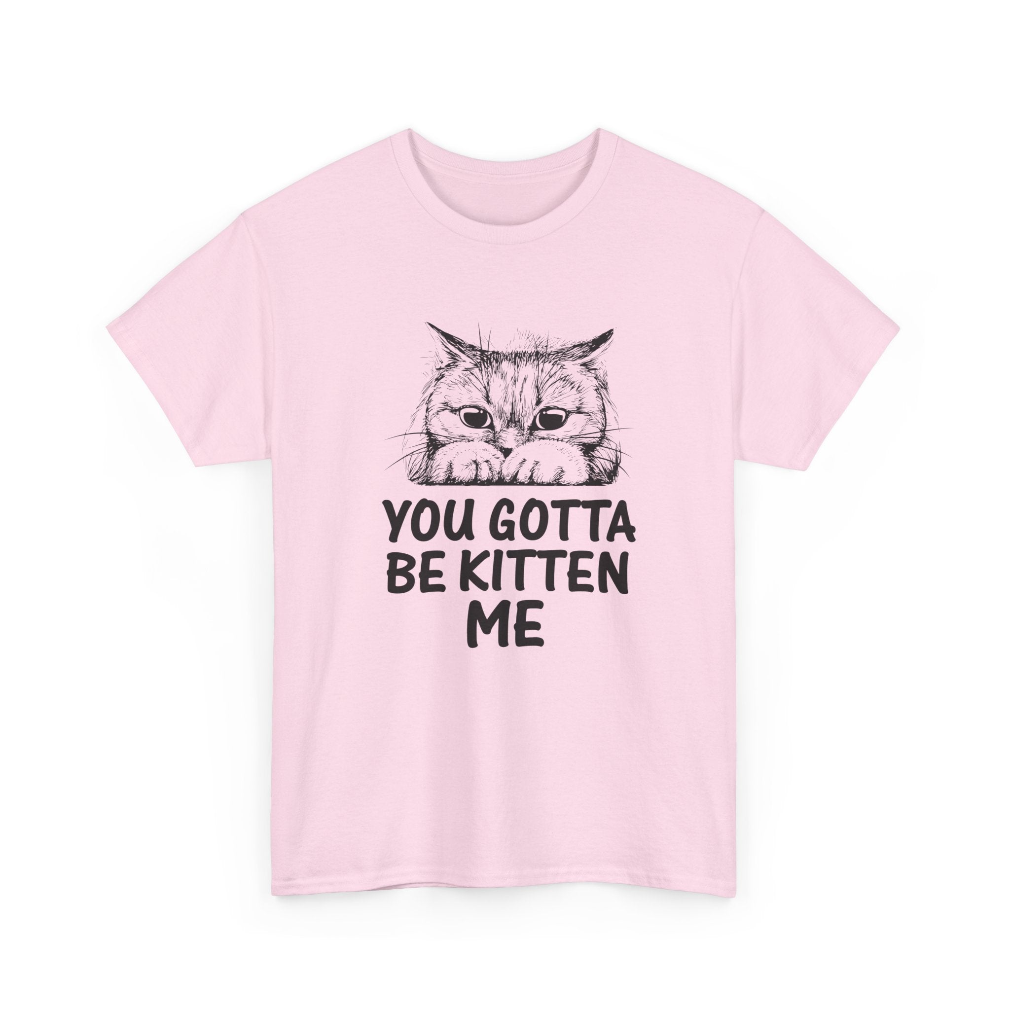 You Gotta Be Kitten Me T-shirt - Huurdies