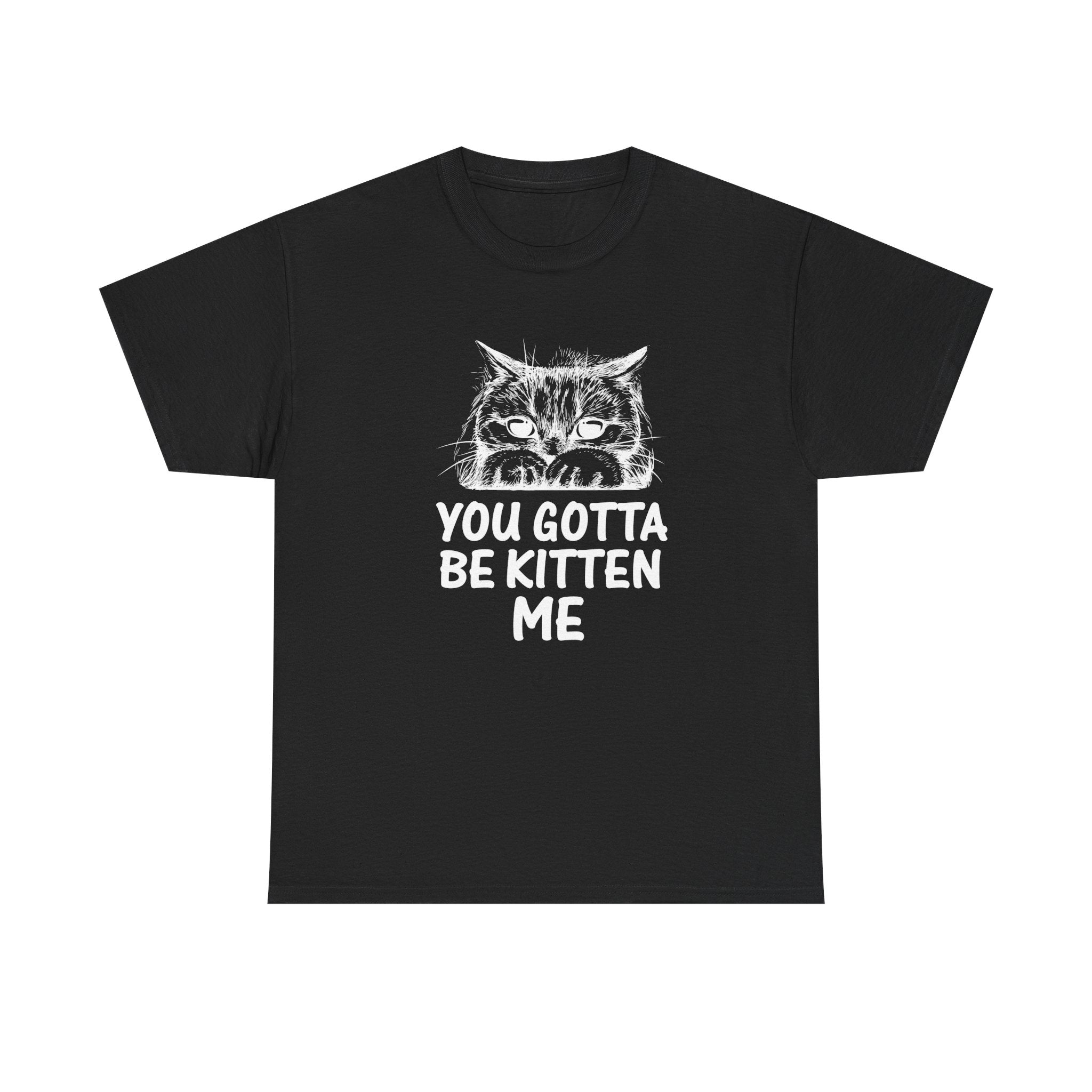 You Gotta Be Kitten Me T-shirt - Huurdies