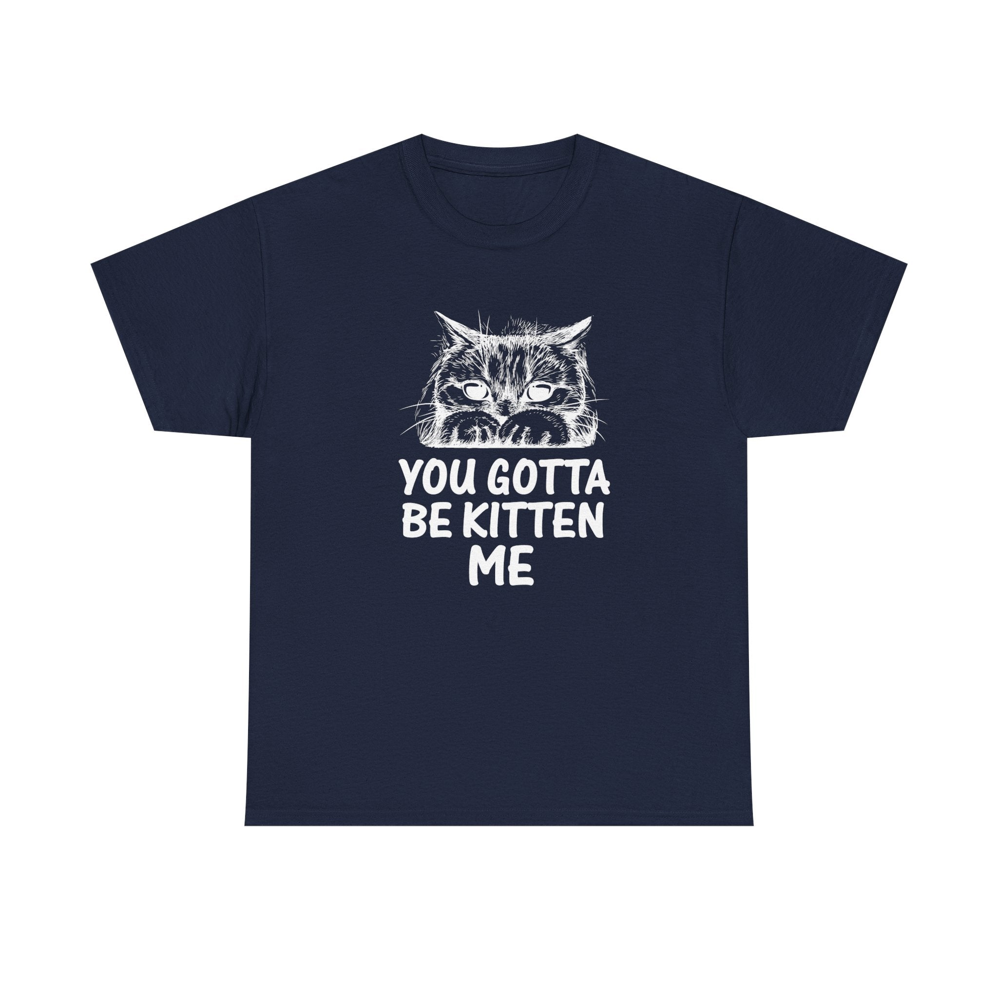 You Gotta Be Kitten Me T-shirt - Huurdies